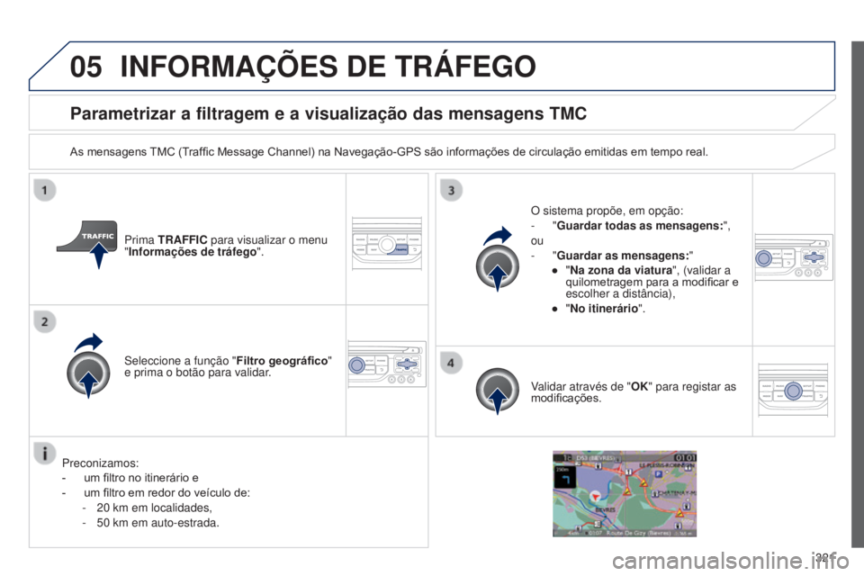 PEUGEOT 3008 2014  Manual de utilização (in Portuguese) 05
321
3008_pt_Chap12c_Rt6-2-8_ed01-2014
Parametrizar a filtragem e a visualização das mensagens TMC
As mensagens TMC (Traffic Message Channel) na Navegação-GPS são informações de circulação 