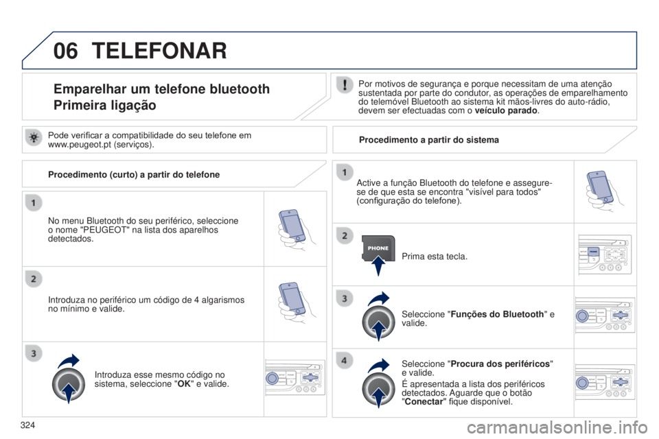 PEUGEOT 3008 2014  Manual de utilização (in Portuguese) 06
324
3008_pt_Chap12c_Rt6-2-8_ed01-2014
TELEFONAR
Emparelhar um telefone bluetooth
Primeira ligaçãoPor motivos de segurança e porque necessitam de uma atenção 
sustentada por parte do condutor, 