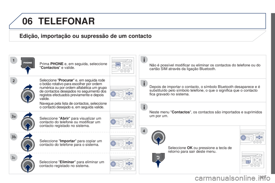 PEUGEOT 3008 2014  Manual de utilização (in Portuguese) 06
327
3008_pt_Chap12c_Rt6-2-8_ed01-2014
Edição, importação ou supressão de um contacto
Prima PHONE e, em seguida, seleccione 
"Contactos" e valide.
Seleccione "Procurar" e, em se