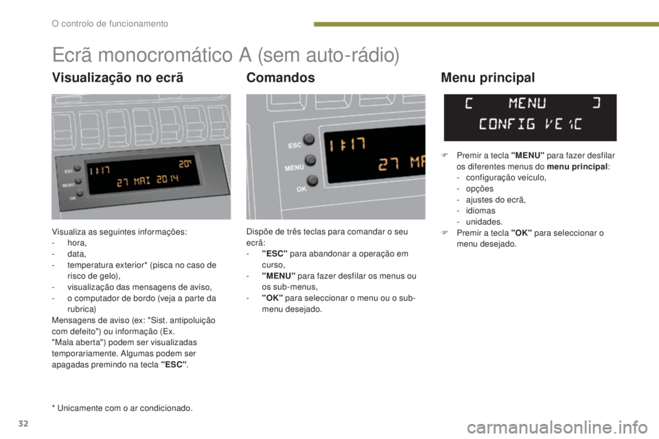 PEUGEOT 3008 2014  Manual de utilização (in Portuguese) 32
Visualiza as seguintes informações:
-  hora,
-
  data,
-
 
t
 emperatura exterior* (pisca no caso de 
risco de gelo),
-
 
v
 isualização das mensagens de aviso,
-
 
o c
 omputador de bordo (vej