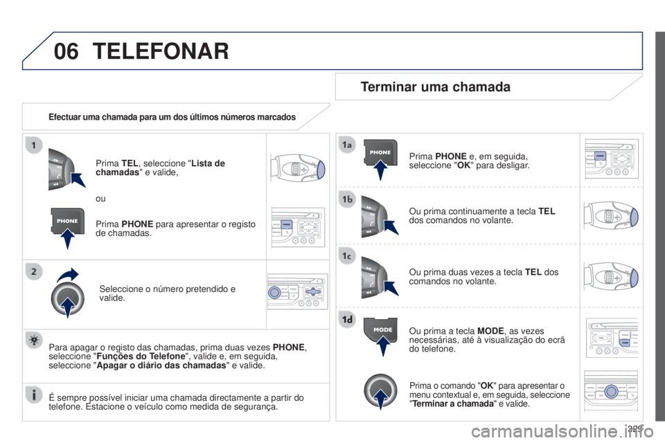 PEUGEOT 3008 2014  Manual de utilização (in Portuguese) 06
329
3008_pt_Chap12c_Rt6-2-8_ed01-2014
TELEFONAR
Efectuar uma chamada para um dos últimos números marcados
Prima TEL, seleccione "Lista de 
chamadas" e valide,
Seleccione o número pretend