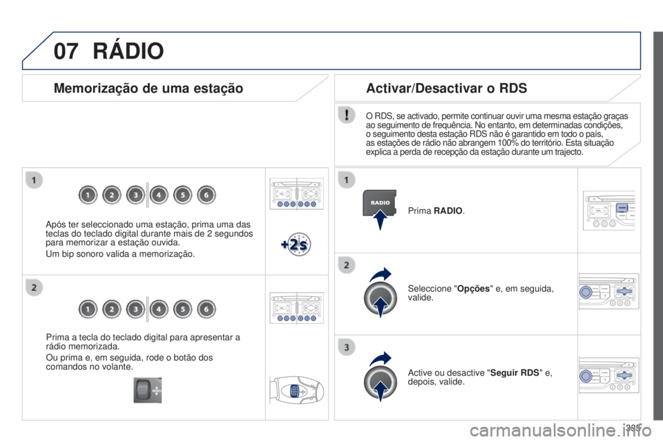PEUGEOT 3008 2014  Manual de utilização (in Portuguese) 07
335
3008_pt_Chap12c_Rt6-2-8_ed01-2014
Prima a tecla do teclado digital para apresentar a 
rádio memorizada.
Ou prima e, em seguida, rode o botão dos 
comandos no volante.
Memorização de uma est