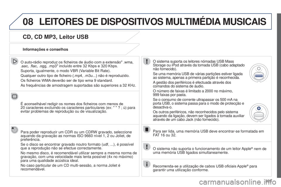 PEUGEOT 3008 2014  Manual de utilização (in Portuguese) 08
339
3008_pt_Chap12c_Rt6-2-8_ed01-2014
CD, CD MP3, Leitor USB
O auto-rádio reproduz os ficheiros de áudio com a extensão" .wma, 
.aac, .flac, .ogg, .mp3" incluído entre 32 Kbps e 320 Kbp