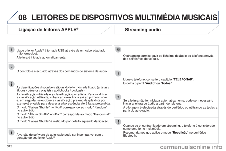 PEUGEOT 3008 2014  Manual de utilização (in Portuguese) 08
342
3008_pt_Chap12c_Rt6-2-8_ed01-2014
Streaming áudio
O streaming permite ouvir os ficheiros de áudio do telefone através 
dos altifalantes do veículo.
Ligue o telefone: consulte o capítulo &#