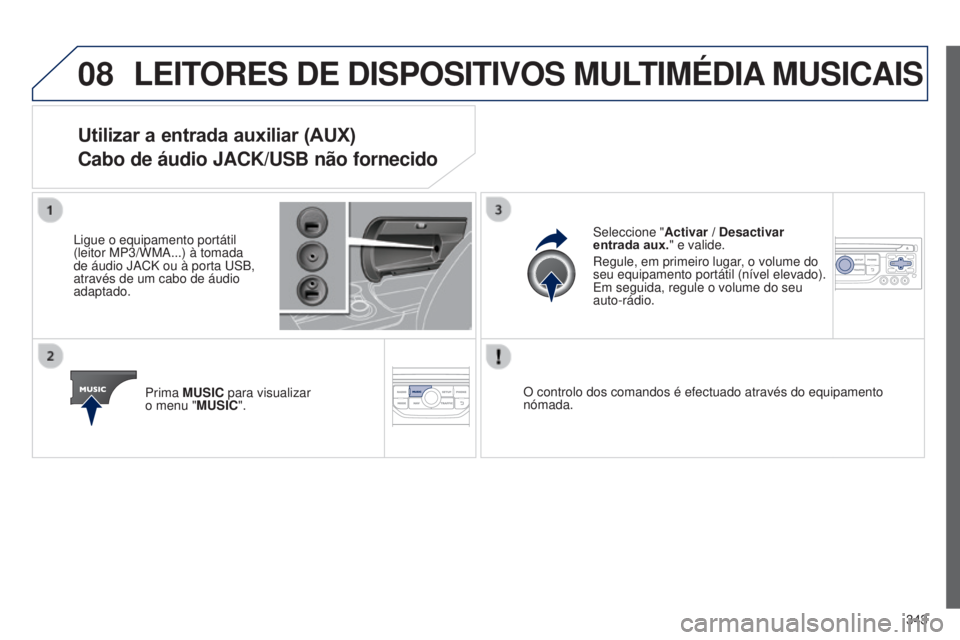 PEUGEOT 3008 2014  Manual de utilização (in Portuguese) 08
343
3008_pt_Chap12c_Rt6-2-8_ed01-2014
LEITORES DE DISPOSITIVOS MULTIMÉDIA  MUSICAIS
Utilizar a entrada auxiliar (AUX)
Cabo de áudio JACK/USB não fornecido
Ligue o equipamento portátil 
(leitor 