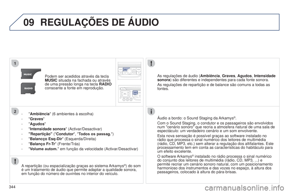 PEUGEOT 3008 2014  Manual de utilização (in Portuguese) 09
344
3008_pt_Chap12c_Rt6-2-8_ed01-2014
REGULAÇõES DE ÁUDIO
Podem ser acedidos através da tecla 
MUSIC situada na fachada ou através 
de uma pressão longa na tecla  RADIO 
consoante a fonte em 