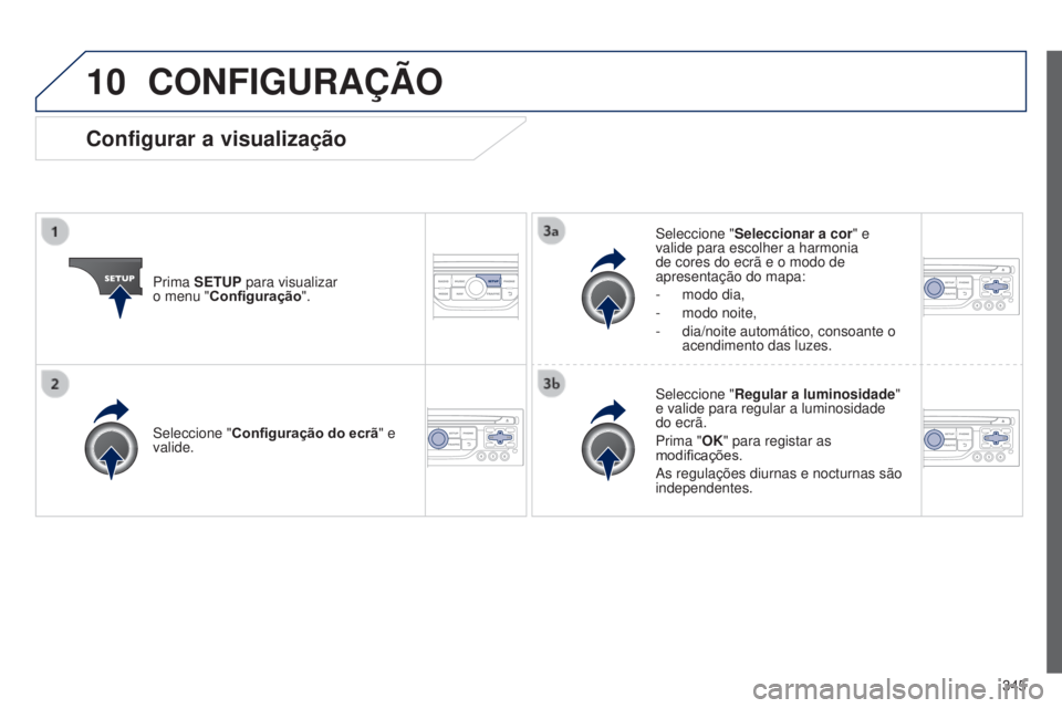 PEUGEOT 3008 2014  Manual de utilização (in Portuguese) 10
345
3008_pt_Chap12c_Rt6-2-8_ed01-2014
CONFIGURAÇÃO
Prima SETUP para visualizar  
o menu "Configuração". Seleccione "
Seleccionar a cor" e 
valide para escolher a harmonia 
de co
