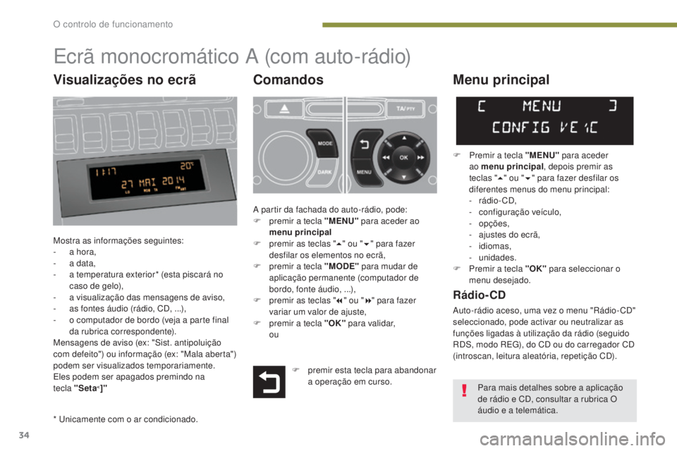 PEUGEOT 3008 2014  Manual de utilização (in Portuguese) 34
Ecrã monocromático A (com auto-rádio)
Comandos
Mostra as informações seguintes:
- a h ora,
-
 
a d
 ata,
-
 
a t
 emperatura exterior* (esta piscará no 
caso de gelo),
-
 
a v
 isualização 