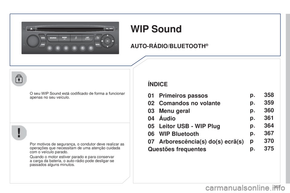 PEUGEOT 3008 2014  Manual de utilização (in Portuguese) 357
3008_pt_Chap12d_RD45_ed01_2013
WIP Sound
O seu WIP Sound está codificado de forma a funcionar 
apenas no seu veículo.
Por motivos de segurança, o condutor deve realizar as 
operações que nece