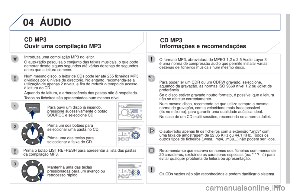 PEUGEOT 3008 2014  Manual de utilização (in Portuguese) 04
363
3008_pt_Chap12d_RD45_ed01_2013
O formato MP3, abreviatura de MPEg 1,2 e 2.5 Audio Layer 3 
é uma norma de compressão áudio que permite instalar várias \
dezenas de ficheiros musicais num m