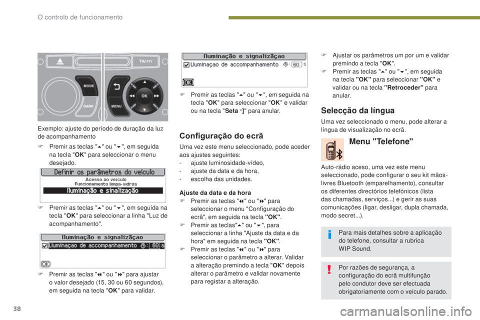 PEUGEOT 3008 2014  Manual de utilização (in Portuguese) 38
Configuração do ecrã
uma vez este menu seleccionado, pode aceder 
aos ajustes seguintes:
-
 ajus
te luminosidade-vídeo,
-
 
a
 juste da data e da hora,
-
 e

scolha das unidades.
Ajuste da data