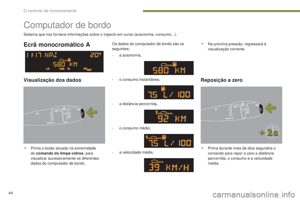 PEUGEOT 3008 2014  Manual de utilização (in Portuguese) 44
Computador de bordo
F Prima o botão situado na extremidade do comando do limpa-vidros , para 
visualizar sucessivamente os diferentes 
dados do computador de bordo. Os dados do computador de bordo