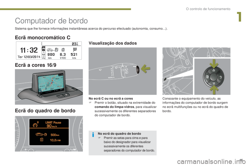 PEUGEOT 3008 2014  Manual de utilização (in Portuguese) 45
Ecrã monocromático C
Ecrã a cores 16/9
Computador de bordo
Sistema que lhe fornece informações instantâneas acerca do percurso efectuado (autonomia, consumo…).
Ecrã do quadro de bordo
Cons