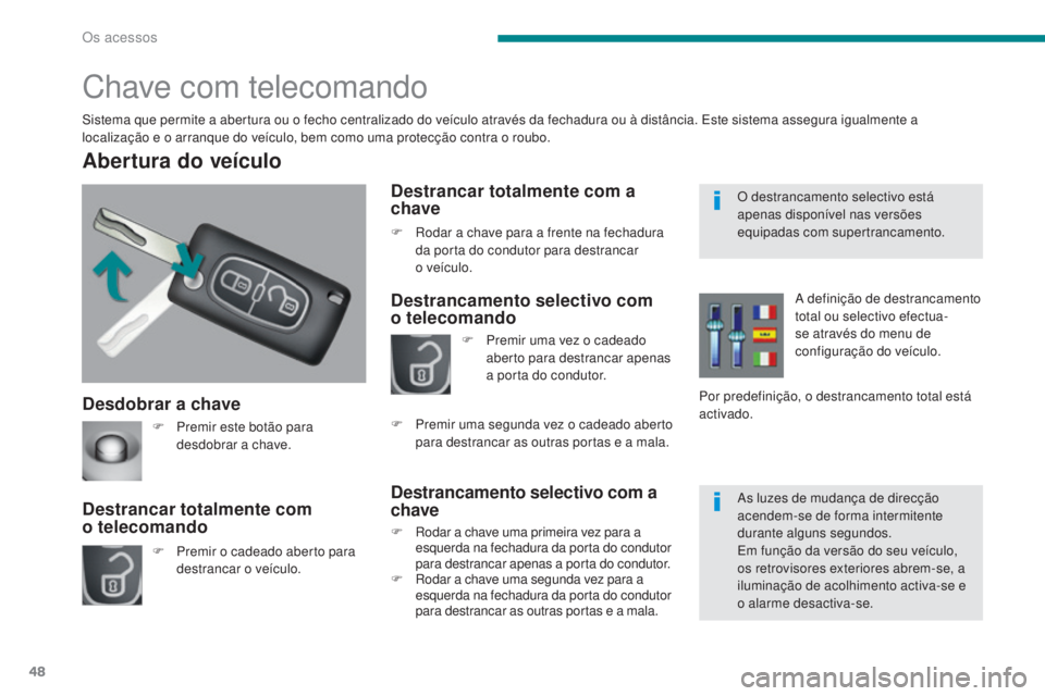 PEUGEOT 3008 2014  Manual de utilização (in Portuguese) 48
Desdobrar a chave
Abertura do veículo
F Premir o cadeado aberto para destrancar o veículo.
Destrancar totalmente com  
o telecomando
Chave com telecomando
Sistema que permite a abertura ou o fech