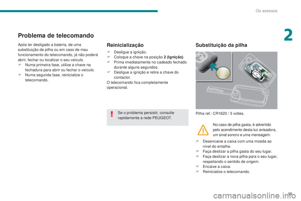 PEUGEOT 3008 2014  Manual de utilização (in Portuguese) 51
Problema de telecomando
Após ter desligado a bateria, de uma 
substituição de pilha ou em caso de mau 
funcionamento do telecomando, já não poderá 
abrir, fechar ou localizar o seu veículo.
