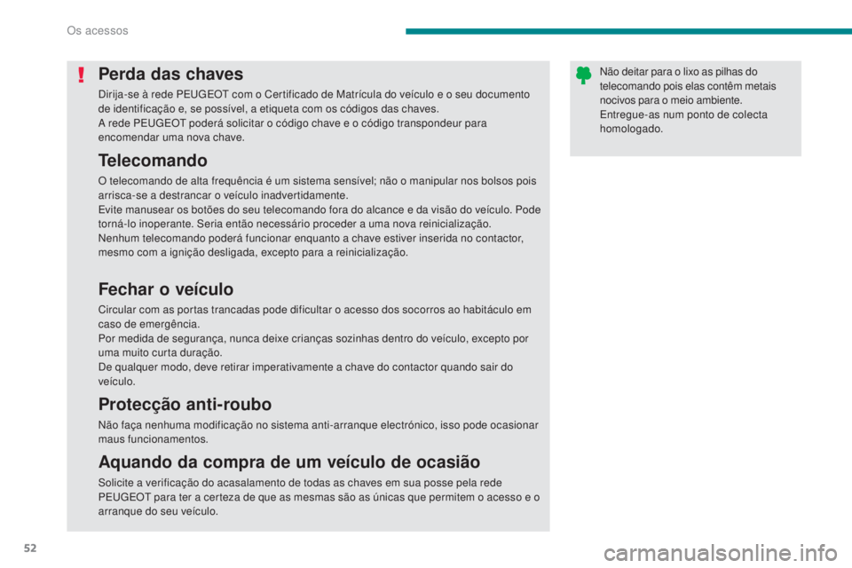 PEUGEOT 3008 2014  Manual de utilização (in Portuguese) 52
Perda das chaves
Dirija-se à rede PEugE Ot  com o Certificado de Matrícula do veículo e o seu documento 
de identificação e, se possível, a etiqueta com os códigos das chaves.
A rede PE
u

g