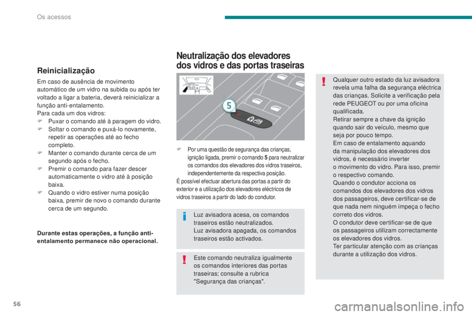 PEUGEOT 3008 2014  Manual de utilização (in Portuguese) 56
Reinicialização
Em caso de ausência de movimento 
automático de um vidro na subida ou após ter 
voltado a ligar a bateria, deverá reinicializar a 
função anti-entalamento.
Para cada um dos 