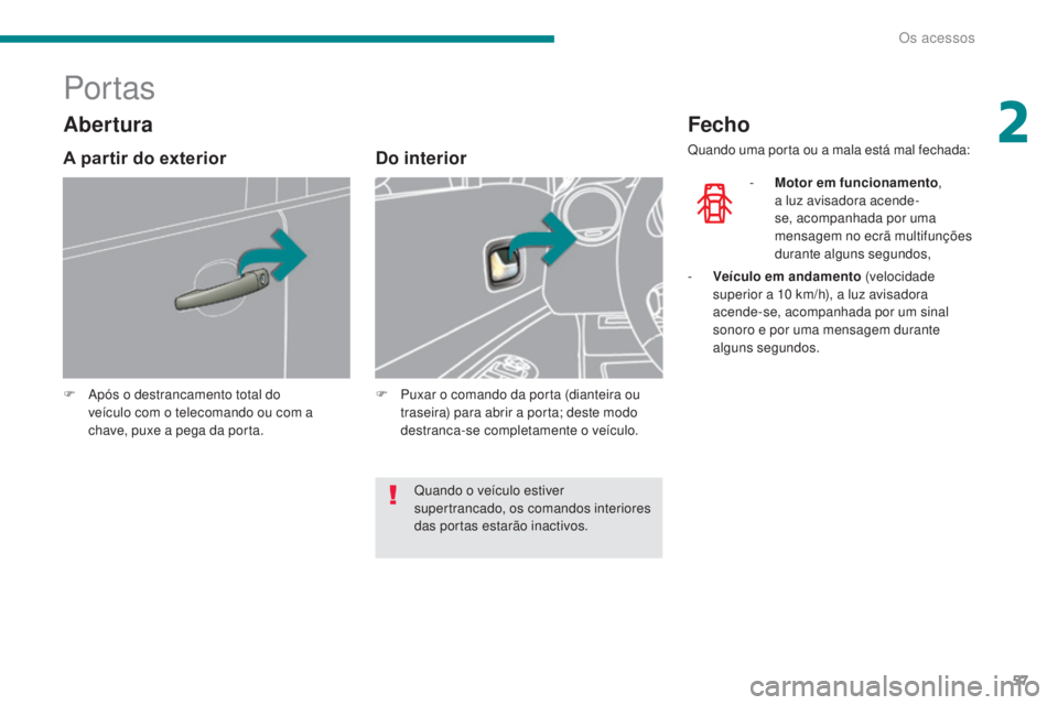 PEUGEOT 3008 2014  Manual de utilização (in Portuguese) 57
Por tas
F Após o destrancamento total do veículo com o telecomando ou com a 
chave, puxe a pega da porta.
Do interior
F Puxar o comando da porta (dianteira ou traseira) para abrir a porta; deste 