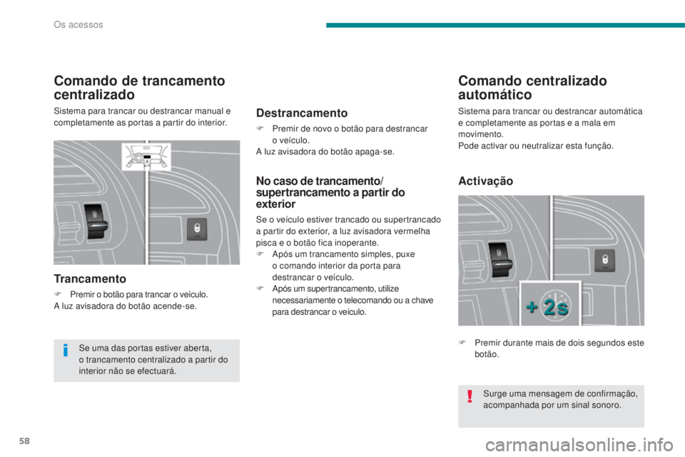 PEUGEOT 3008 2014  Manual de utilização (in Portuguese) 58
Comando de trancamento 
centralizado
Sistema para trancar ou destrancar manual e 
completamente as portas a partir do interior.
Trancamento
F Premir o botão para trancar o veículo.
A luz avisador