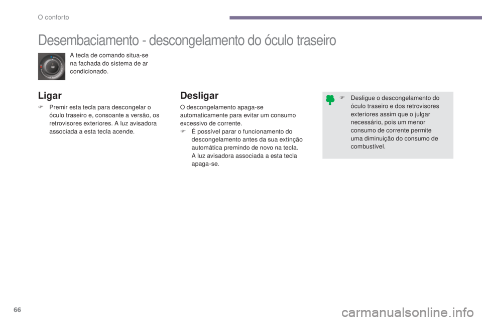 PEUGEOT 3008 2014  Manual de utilização (in Portuguese) 66
A tecla de comando situa-se 
na fachada do sistema de ar 
condicionado.
Desembaciamento - descongelamento do óculo traseiro
Ligar
F Premir esta tecla para descongelar o óculo traseiro e, consoant