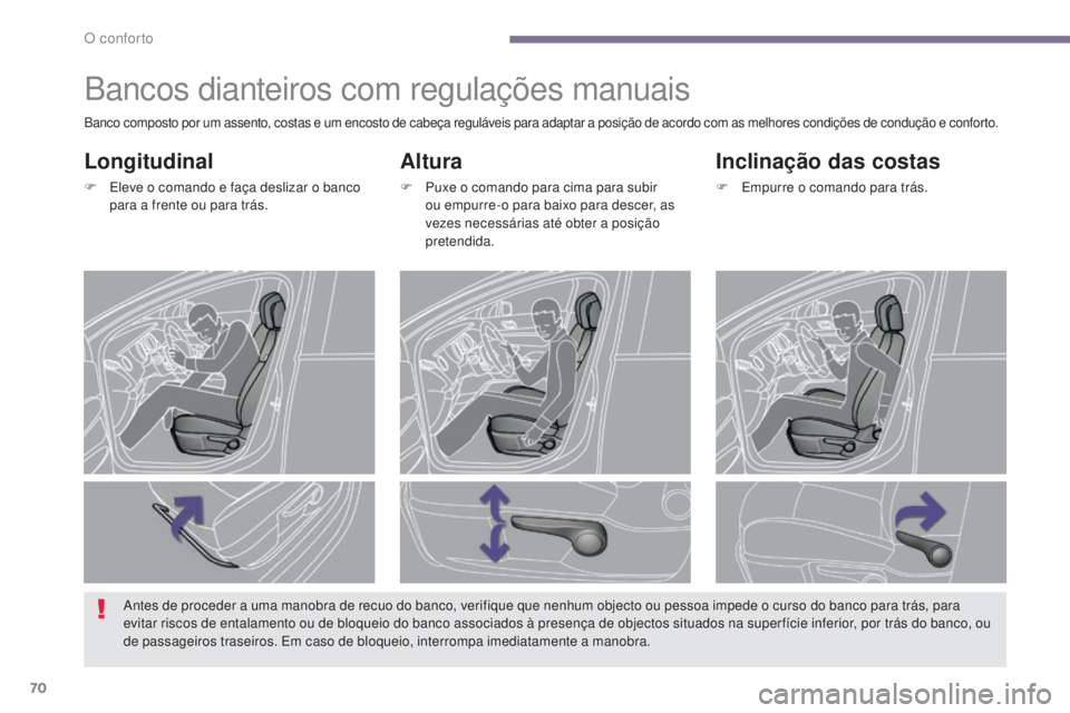 PEUGEOT 3008 2014  Manual de utilização (in Portuguese) 70
Bancos dianteiros com regulações manuais
Altura
F Puxe o comando para cima para subir ou empurre-o para baixo para descer, as 
vezes necessárias até obter a posição 
pretendida.
Inclinação 