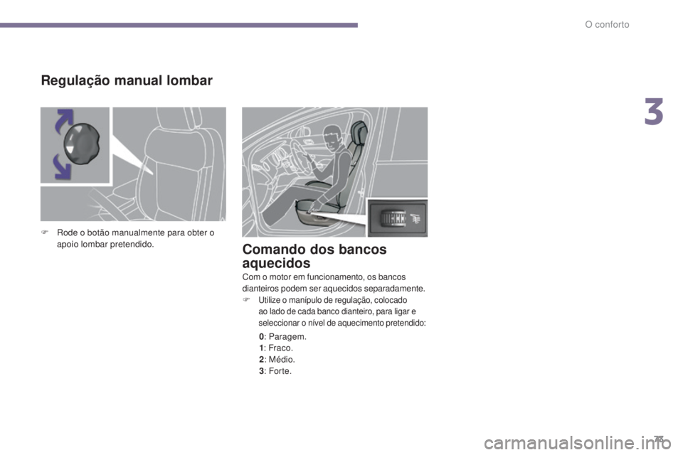 PEUGEOT 3008 2014  Manual de utilização (in Portuguese) 73
Comando dos bancos 
aquecidos
Com o motor em funcionamento, os bancos 
dianteiros podem ser aquecidos separadamente.
F 
utilize o manípulo de regulação, colocado 
ao lado de cada banco dianteiro