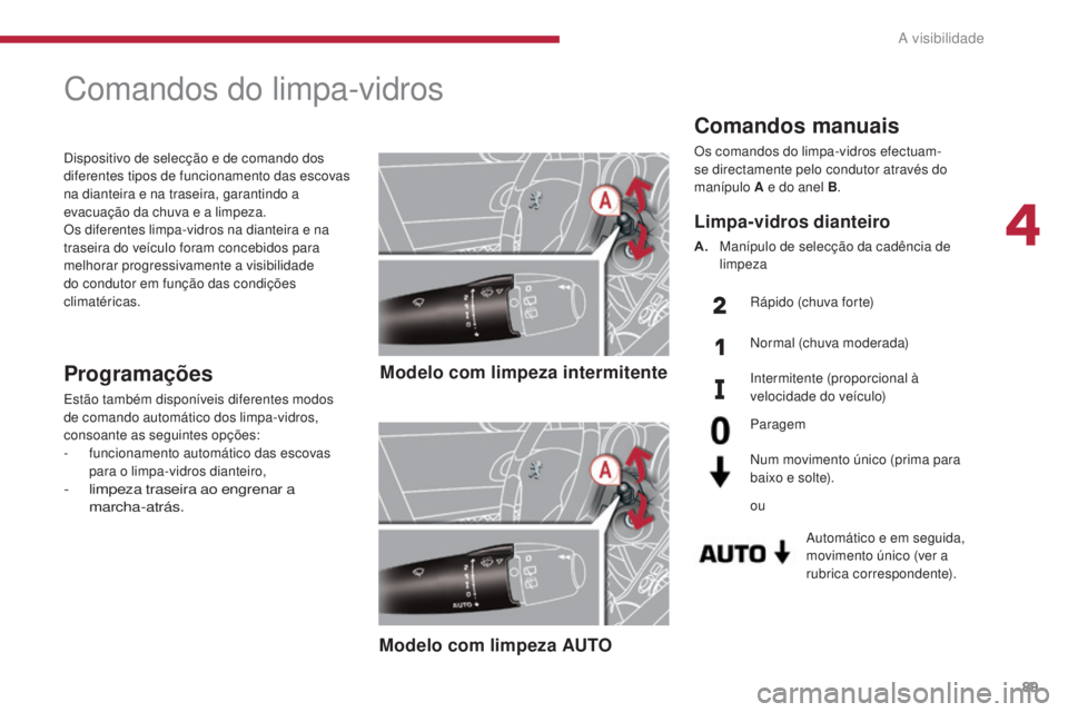 PEUGEOT 3008 2014  Manual de utilização (in Portuguese) 89
Comandos manuais
Os comandos do limpa-vidros efectuam-
se directamente pelo condutor através do 
manípulo A e do anel B.
Automático e em seguida, 
movimento único (ver a 
rubrica correspondente