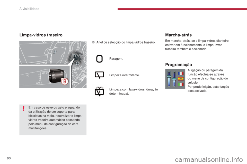 PEUGEOT 3008 2014  Manual de utilização (in Portuguese) 90
B. Anel de selecção do limpa-vidros traseiro.
Paragem.
Limpeza intermitente.
Limpeza com lava-vidros (duração 
determinada).
Marcha-atrás
Em marcha-atrás, se o limpa-vidros dianteiro 
estiver