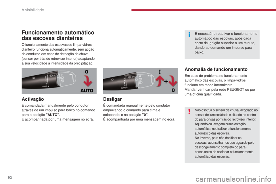 PEUGEOT 3008 2014  Manual de utilização (in Portuguese) 92
Funcionamento automático 
das escovas dianteiras
O funcionamento das escovas do limpa-vidros 
dianteiro funciona automaticamente, sem acção 
do condutor, em caso de detecção de chuva 
(sensor 