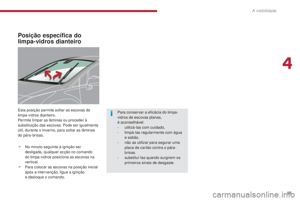 PEUGEOT 3008 2014  Manual de utilização (in Portuguese) 93
Posição específica do 
limpa-vidros dianteiro
Esta posição permite soltar as escovas do 
limpa-vidros dianteiro.
Permite limpar as lâminas ou proceder à 
substituição das escovas. Pode ser