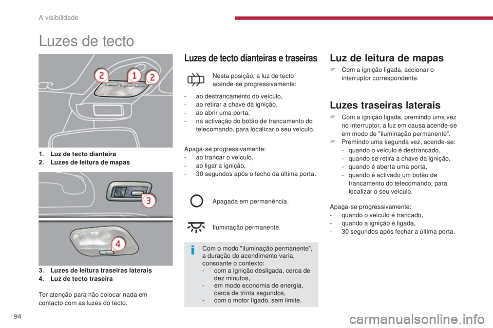PEUGEOT 3008 2014  Manual de utilização (in Portuguese) 94
Luzes de tecto
3. Luzes de leitura traseiras laterais
4. Luz de  tecto traseira
Luzes de tecto dianteiras e traseiras
Nesta posição, a luz de tecto 
acende-se progressivamente:
Luz de leitura de 