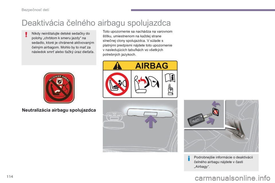 PEUGEOT 3008 2014  Návod na použitie (in Slovakian) 114
Neutralizácia airbagu spolujazdca
Podrobnejšie informácie o deaktivácii 
čelného airbagu nájdete v časti 
„ Airbagy“.
Nikdy neinštalujte detské sedačky do 
polohy „chrbtom k smeru