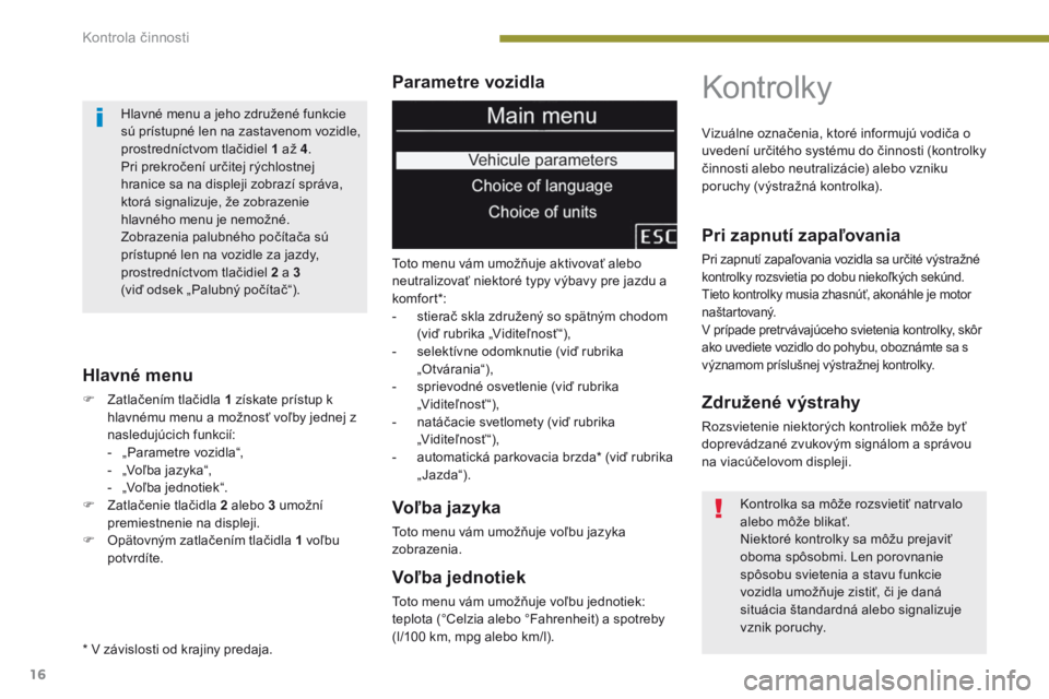 PEUGEOT 3008 2014 Návod na použitie (in Slovakian) 16
Parametre vozidla
Hlavné menu
F Zatlačením tlačidla 1 získate prístup k hlavnému menu a možnosť voľby jednej z
nasledujúcich funkcií:
-
„
Parametre vozidla“,
-
„
Voľba ja PEUGEOT 3008 2014 Návod na použitie (in Slovakian) 16
Parametre vozidla
Hlavné menu
F Zatlačením tlačidla 1 získate prístup k hlavnému menu a možnosť voľby jednej z
nasledujúcich funkcií:
-
„
Parametre vozidla“,
-
„
Voľba ja