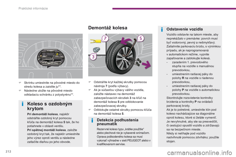 PEUGEOT 3008 2014  Návod na použitie (in Slovakian) 212
Detekcia podhustenia 
pneumatík
Rezervné koleso typu „krátke použitie“ 
alebo plechové nie je vybavené snímačom.
Oprava poškodeného kolesa sa musí 
vykonať výhradne v sieti P
eUg
