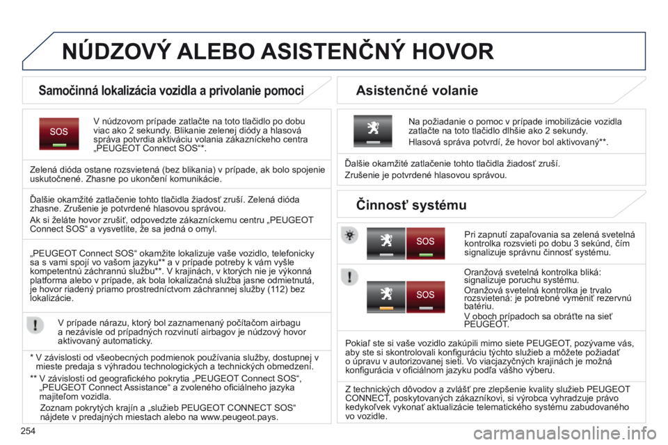 PEUGEOT 3008 2014 Návod na použitie (in Slovakian) 254
NÚDZOVý ALEBO ASISTENČN ý HOVOR
V núdzovom prípade zatlačte na toto tlačidlo po dobu
viac ako 2 sekundy. Blikanie zelenej diódy a hlasová
správa potvrdia aktiváciu volania zákazní PEUGEOT 3008 2014 Návod na použitie (in Slovakian) 254
NÚDZOVý ALEBO ASISTENČN ý HOVOR
V núdzovom prípade zatlačte na toto tlačidlo po dobu
viac ako 2 sekundy. Blikanie zelenej diódy a hlasová
správa potvrdia aktiváciu volania zákazní