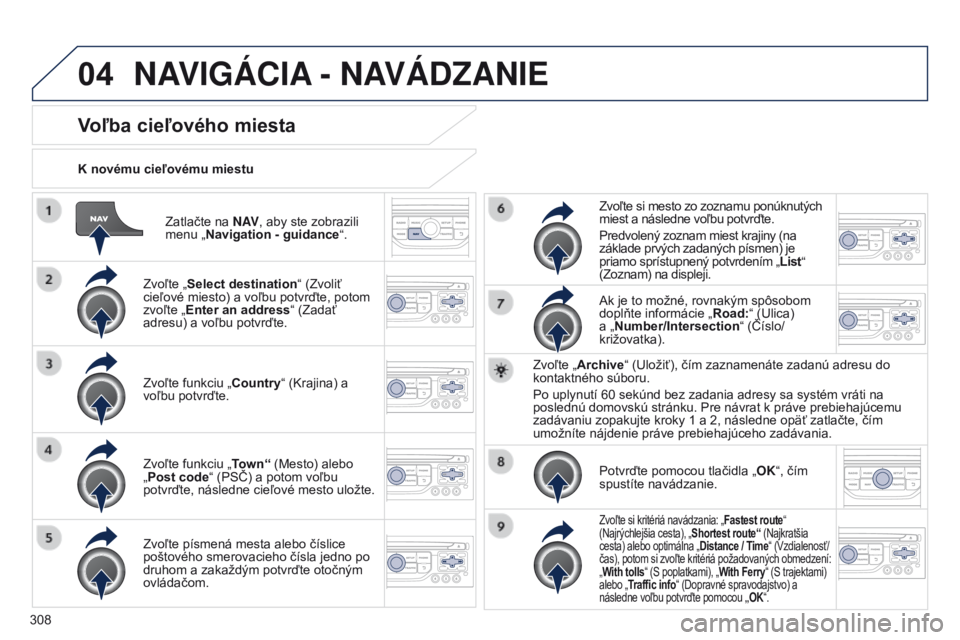 PEUGEOT 3008 2014  Návod na použitie (in Slovakian) 04
308
3008_sk_Chap12c_RT6-2-8_ed01-2014
Zatlačte na N AV, aby ste zobrazili 
menu „Navigation - guidance “.
K novému cieľovému miestu
Voľba cieľového miesta
Zvoľte „
Select destination