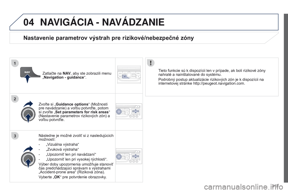 PEUGEOT 3008 2014  Návod na použitie (in Slovakian) 04
313
3008_sk_Chap12c_RT6-2-8_ed01-2014
NAVIGÁCIA - NAVÁD z ANIE
Následne je možné zvoliť si z nasledujúcich 
možností:
-
 
„V
 izuálna výstraha “
-
 
„Zvuková výstraha
 “
-
 
