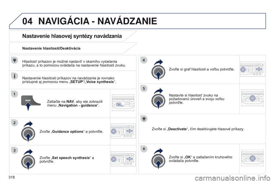 PEUGEOT 3008 2014  Návod na použitie (in Slovakian) 04
318
3008_sk_Chap12c_RT6-2-8_ed01-2014
Zatlačte na N AV, aby ste zobrazili 
menu „Navigation - guidance “.
Nastavenie hlasovej syntézy navádzania
Zvoľte „Guidance options “ a potvrďte.
