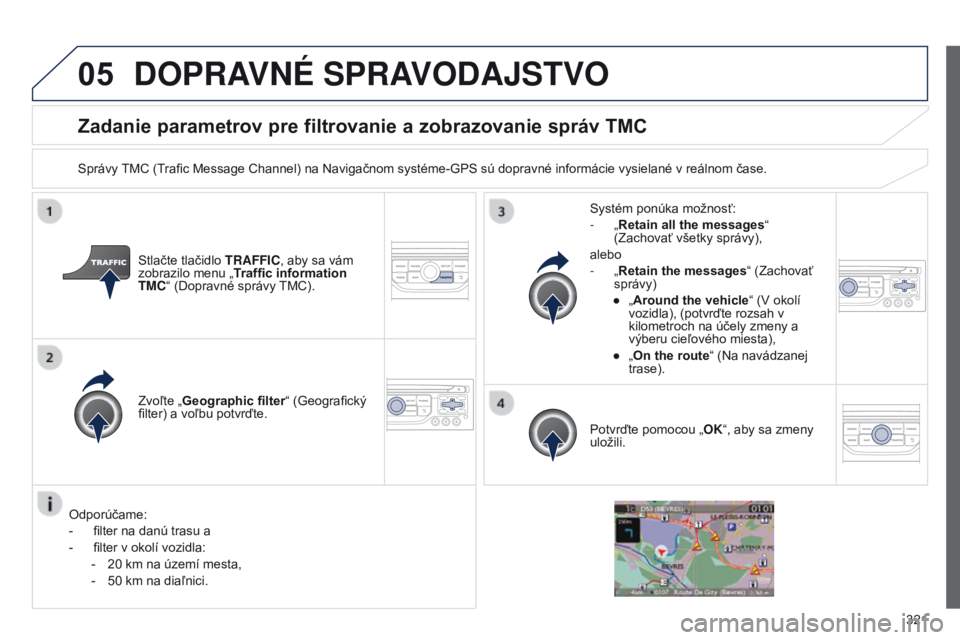 PEUGEOT 3008 2014  Návod na použitie (in Slovakian) 05
321
3008_sk_Chap12c_RT6-2-8_ed01-2014
Zadanie parametrov pre filtrovanie a zobrazovanie správ TMC
Správy TMC (Trafic Message Channel) na Navigačnom systéme-gPS sú dopravné informácie vysiela