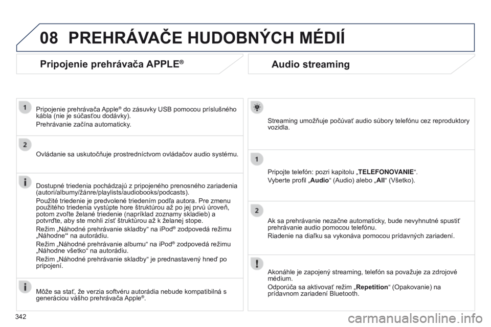 PEUGEOT 3008 2014  Návod na použitie (in Slovakian) 08
342
3008_sk_Chap12c_RT6-2-8_ed01-2014
Audio streaming
Streaming umožňuje počúvať audio súbory telefónu cez reproduktory 
vozidla.
Pripojte telefón: pozri kapitolu „TELEFONOVANIE“.
Vyber