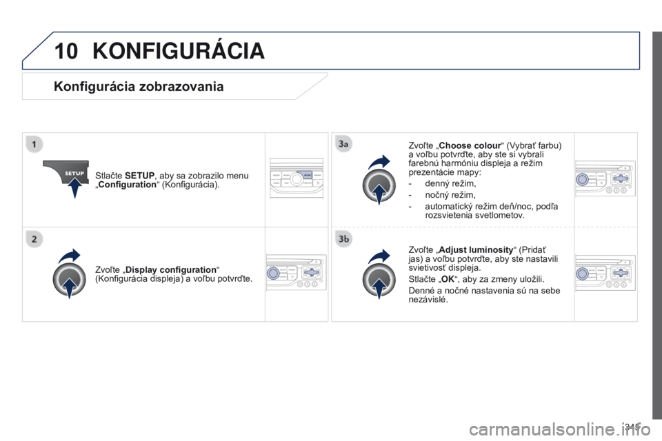 PEUGEOT 3008 2014  Návod na použitie (in Slovakian) 10
345
3008_sk_Chap12c_RT6-2-8_ed01-2014
KONFIGURÁCIA
Stlačte SETUP, aby sa zobrazilo menu 
„Configuration“ (Konfigurácia). Zvoľte „
Choose colour “ (Vybrať farbu) 
a voľbu potvrďte, ab