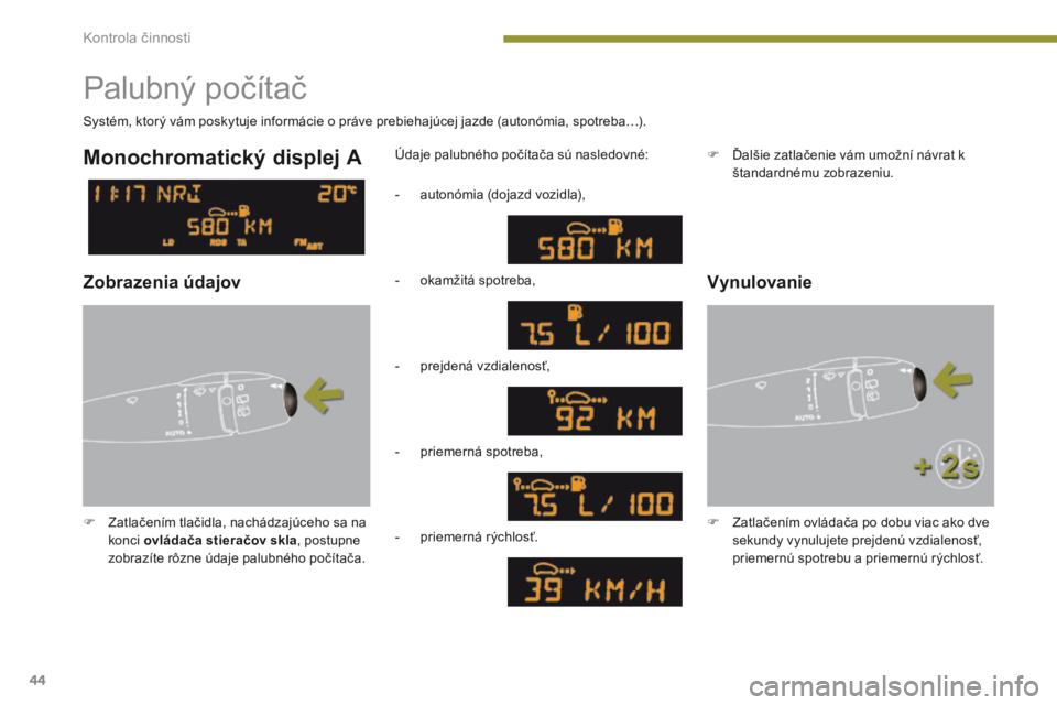 PEUGEOT 3008 2014  Návod na použitie (in Slovakian) 44
Palubný počítač
F Zatlačením tlačidla, nachádzajúceho sa na konci  ovládača stieračov skla , postupne 
zobrazíte rôzne údaje palubného počítača. Údaje palubného počítača sú