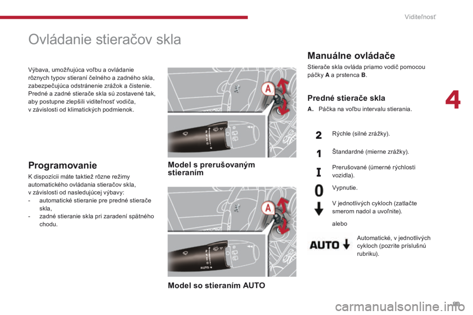 PEUGEOT 3008 2014  Návod na použitie (in Slovakian) 89
Manuálne ovládače
Stierače skla ovláda priamo vodič pomocou 
páčky A a prstenca B.
Automatické, v jednotlivých 
cykloch (pozrite príslušnú 
rubriku).
Predné stierače skla
A. Páčka 