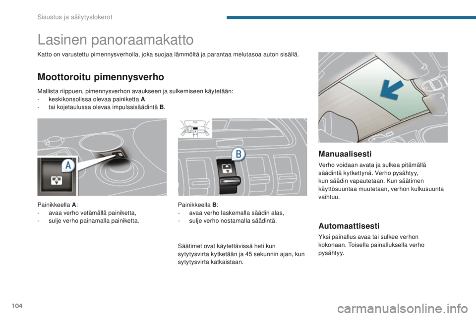 PEUGEOT 3008 2014  Omistajan Käsikirja (in Finnish) 104
Automaattisesti
Yksi painallus avaa tai sulkee verhon 
kokonaan. Toisella painalluksella verho 
pys ä ht y y.
Lasinen panoraamakatto
Moottoroitu pimennysverho
Katto on varustettu pimennysverholla