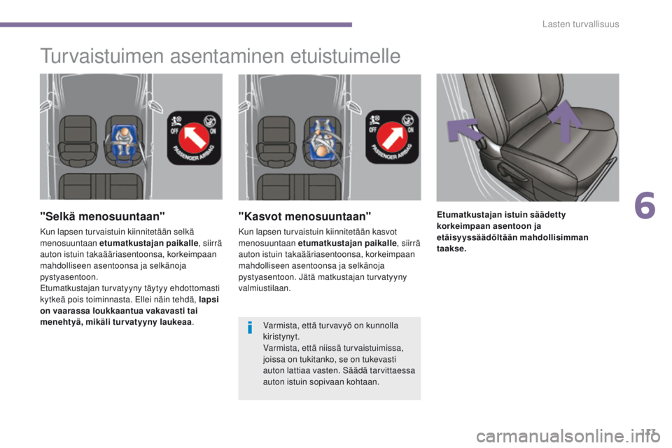 PEUGEOT 3008 2014 Omistajan Käsikirja (in Finnish) 113
"Kasvot menosuuntaan"
Kun lapsen turvaistuin kiinnitetään kasvot
menosuuntaan etumatkustajan paikalle, siirrä
auton istuin takaääriasentoonsa, korkeimpaan
mahdolliseen asentoonsa j PEUGEOT 3008 2014 Omistajan Käsikirja (in Finnish) 113
"Kasvot menosuuntaan"
Kun lapsen turvaistuin kiinnitetään kasvot
menosuuntaan etumatkustajan paikalle, siirrä
auton istuin takaääriasentoonsa, korkeimpaan
mahdolliseen asentoonsa j