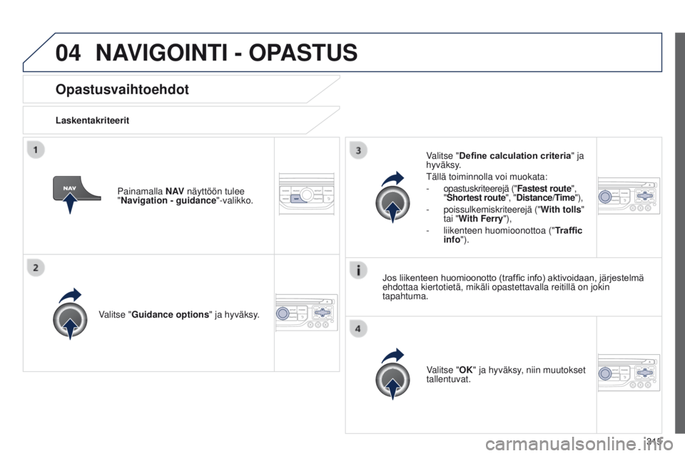 PEUGEOT 3008 2014  Omistajan Käsikirja (in Finnish) 04
315
3008_fi_Chap12c_RT6-2-8_ed01-2014
Opastusvaihtoehdot
LaskentakriteeritValitse "Guidance options " ja hyväksy.
Valitse "OK" ja hyväksy, niin muutokset 
tallentuvat.
Valitse 
