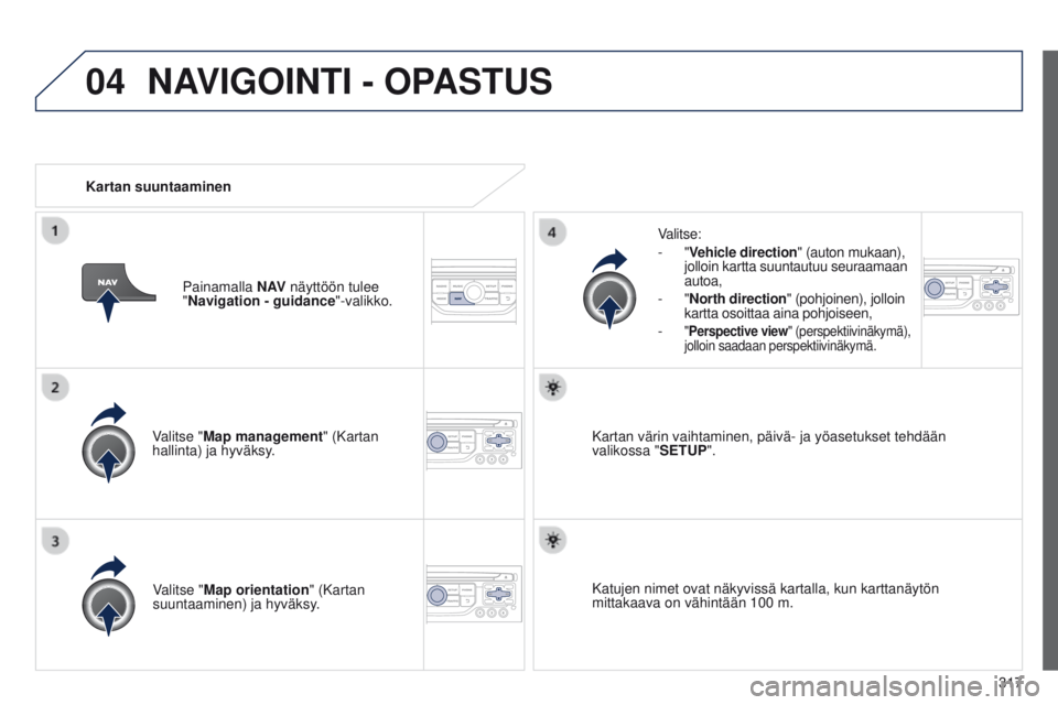 PEUGEOT 3008 2014  Omistajan Käsikirja (in Finnish) 04
317
3008_fi_Chap12c_RT6-2-8_ed01-2014
Valitse "Map management" (Kartan 
hallinta) ja hyväksy.Valitse:
-
  "Vehicle direction" (auton mukaan), 
jolloin kartta suuntautuu seuraamaan 