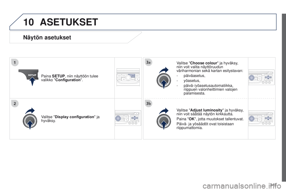 PEUGEOT 3008 2014  Omistajan Käsikirja (in Finnish) 10
345
3008_fi_Chap12c_RT6-2-8_ed01-2014
ASETUKSET
Paina SETUP, niin näyttöön tulee 
valikko "Configuration".Valitse "Choose colour" ja hyväksy, 
niin voit valita näyttöruudun 
v