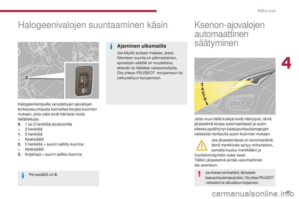 PEUGEOT 3008 2014 Omistajan Käsikirja (in Finnish) 87
Halogeenivalojen suuntaaminen käsin
Halogeenilampuilla varustettujen ajovalojen
korkeussuuntausta kannattaa korjata kuorman
mukaan, jotta valot eivät häiritsisi muita
tielläliikkujia.
0.
PEUGEOT 3008 2014 Omistajan Käsikirja (in Finnish) 87
Halogeenivalojen suuntaaminen käsin
Halogeenilampuilla varustettujen ajovalojen
korkeussuuntausta kannattaa korjata kuorman
mukaan, jotta valot eivät häiritsisi muita
tielläliikkujia.
0.