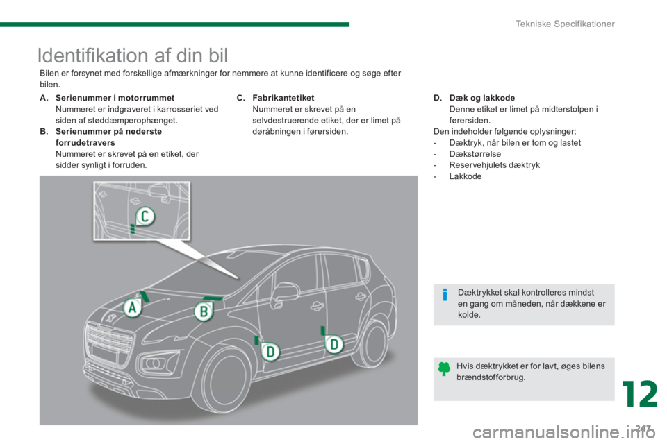 PEUGEOT 3008 2013.5.  Brugsanvisning (in Danish) 12
Tekniske Specifikationer
247
   
 
 
 
 
 
 
 
 
 
 
 
 
 
 
 
 
 
 
 
 
 
 
Identiﬁ kation af din bil 
 
 
 
 
A. 
  Serienummer i motorrummet 
   
  Nummeret er indgraveret i karrosseriet ved 
